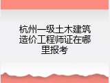 杭州一级土木建筑造价工程师证在哪里报考