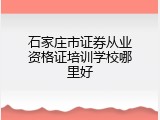 石家庄市证券从业资格证培训学校哪里好