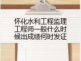 怀化水利工程监理工程师一般什么时候出成绩何时发证