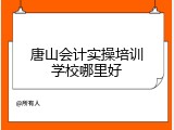 唐山会计实操培训学校哪里好
