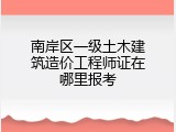 南岸区一级土木建筑造价工程师证在哪里报考
