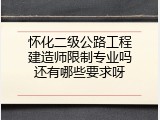 怀化二级公路工程建造师限制专业吗还有哪些要求呀