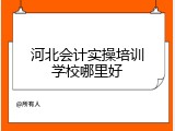 河北会计实操培训学校哪里好