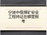 宁波中级煤矿安全工程师证在哪里报考
