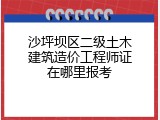 沙坪坝区二级土木建筑造价工程师证在哪里报考