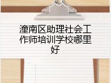潼南区助理社会工作师培训学校哪里好