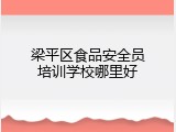 梁平区食品安全员培训学校哪里好