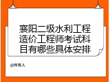 襄阳二级水利工程造价工程师考试科目有哪些具体安排