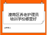 潼南区养老护理员培训学校哪里好