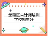 武隆区审计师培训学校哪里好