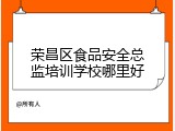 荣昌区食品安全总监培训学校哪里好