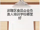 武隆区食品企业负责人培训学校哪里好