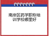 南岸区药学职称培训学校哪里好