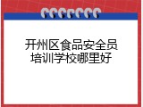 开州区食品安全员培训学校哪里好