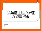 涪陵区主管护师证在哪里报考
