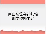 唐山初级会计师培训学校哪里好