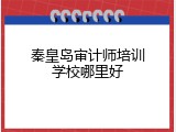 秦皇岛审计师培训学校哪里好
