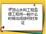 平顶山水利工程监理工程师一般什么时候出成绩何时发证