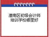 潼南区初级会计师培训学校哪里好
