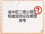 渝中区二级公路工程建造师证在哪里报考