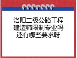 洛阳二级公路工程建造师限制专业吗还有哪些要求呀