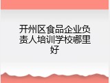 开州区食品企业负责人培训学校哪里好