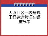 大渡口区一级建筑工程建造师证在哪里报考