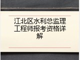 江北区水利总监理工程师报考资格详解