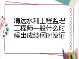 清远水利工程监理工程师一般什么时候出成绩何时发证