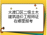 大渡口区二级土木建筑造价工程师证在哪里报考
