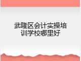 武隆区会计实操培训学校哪里好