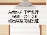 东莞水利工程监理工程师一般什么时候出成绩何时发证