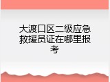 大渡口区二级应急救援员证在哪里报考
