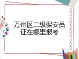 万州区二级保安员证在哪里报考