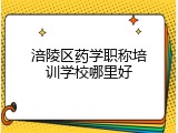 涪陵区药学职称培训学校哪里好