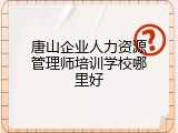 唐山企业人力资源管理师培训学校哪里好