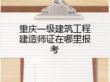 重庆一级建筑工程建造师证在哪里报考