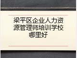 梁平区企业人力资源管理师培训学校哪里好