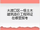 大渡口区一级土木建筑造价工程师证在哪里报考