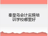 秦皇岛会计实操培训学校哪里好