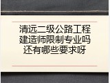清远二级公路工程建造师限制专业吗还有哪些要求呀