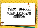 江北区一级土木建筑造价工程师证在哪里报考