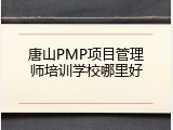 唐山PMP项目管理师培训学校哪里好