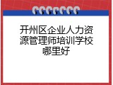 开州区企业人力资源管理师培训学校哪里好