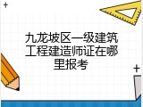 九龙坡区一级建筑工程建造师证在哪里报考