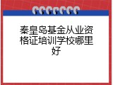 秦皇岛基金从业资格证培训学校哪里好