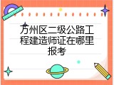 万州区二级公路工程建造师证在哪里报考