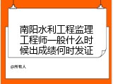 南阳水利工程监理工程师一般什么时候出成绩何时发证