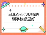 河北企业合规师培训学校哪里好