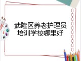 武隆区养老护理员培训学校哪里好